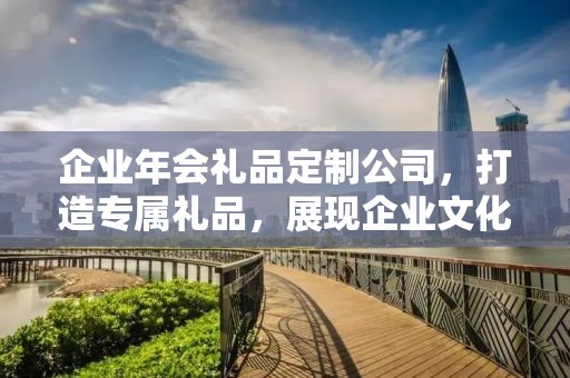企业年会礼品定制公司，打造专属礼品，展现企业文化魅力